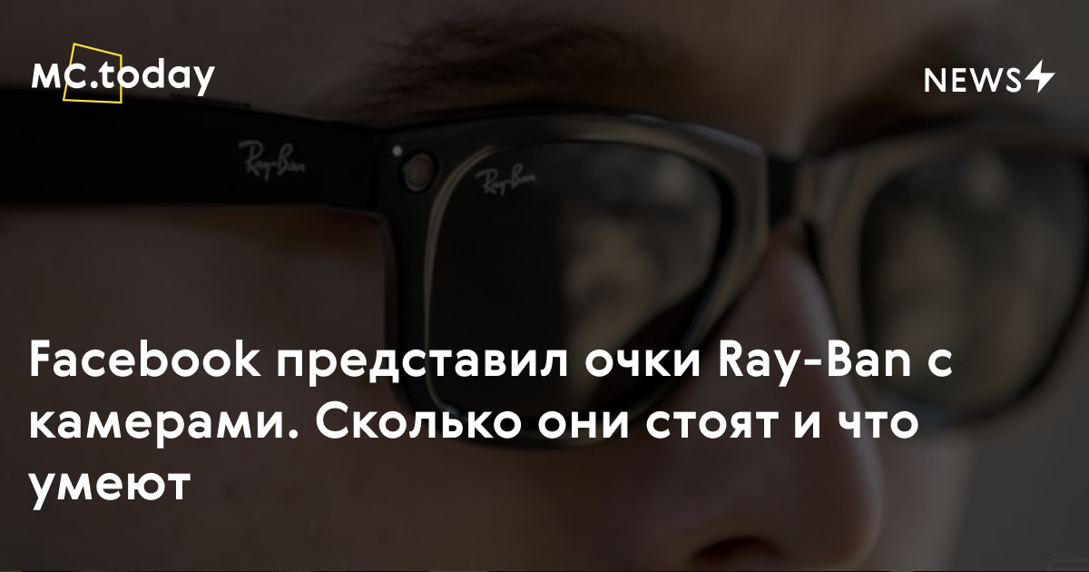 Facebook представил очки Ray-Ban с камерами. Сколько они стоят и что умеют