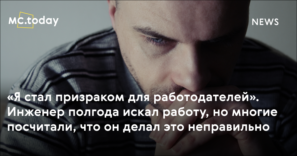 «Я стал призраком для работодателей». Инженер полгода искал работу, но ...